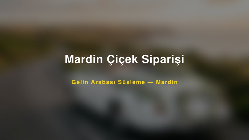 Mardin Çiçek Siparişi Mardin Gelin Arabası Süsleme
