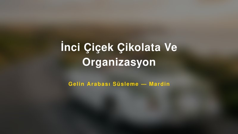 İnci Çiçek Çikolata Ve Organizasyon Mardin Gelin Arabası Süsleme